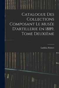 Cover image for Catalogue des Collections Composant le Musee D'artillerie en 1889, Tome Deuxieme