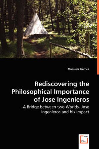 Cover image for Rediscovering the Philosophical Importance of Jose Ingenieros - A Bridge between two Worlds- Jose Ingenieros and his Impact