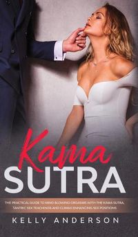 Cover image for Kama Sutra: The Practical Guide to Mind-Blowing Orgasms with The Kama Sutra, Tantric Sex Teachings and Climax Enhancing Sex Positions