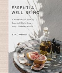 Cover image for Essential Well Being: A Modern Guide to Using Essential Oils in Beauty, Body, and Home Rituals