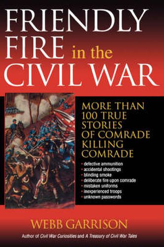 Cover image for Friendly Fire in the Civil War: More Than 100 True Stories of Comrade Killing Comrade