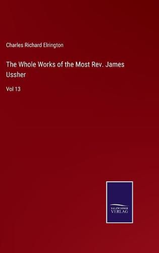 Cover image for The Whole Works of the Most Rev. James Ussher: Vol 13
