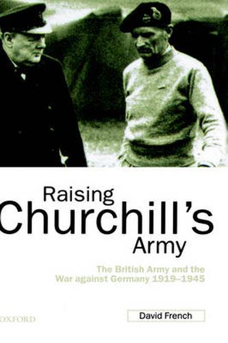 Cover image for Raising Churchill's Army: The British Army and the War Against Germany 1919-1945