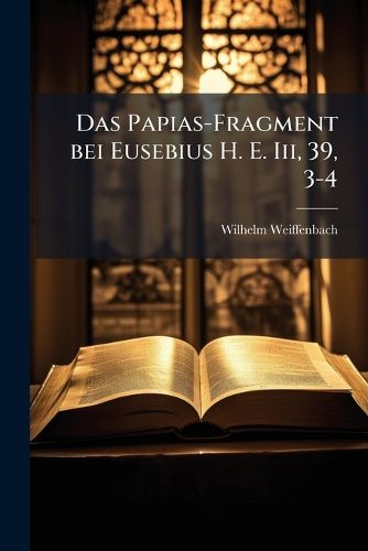 Cover image for Das Papias-Fragment Bei Eusebius H. E. III, 39, 3-4: Eingehend Exegetisch Untersucht...