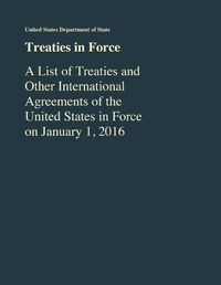 Cover image for Treaties in Force: A List of Treaties and Other International Agreements of the United States in Force As of January 1, 2016