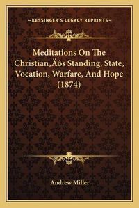 Cover image for Meditations on the Christianacentsa -A Centss Standing, State, Vocation, Warfare, and Hope (1874)