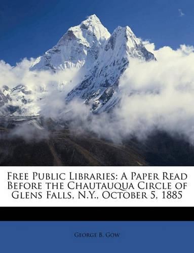 Free Public Libraries: A Paper Read Before the Chautauqua Circle of Glens Falls, N.Y., October 5, 1885