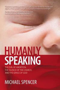 Cover image for Humanly Speaking: The Evil of Abortion, the Silence of the Church, and the Grace of God