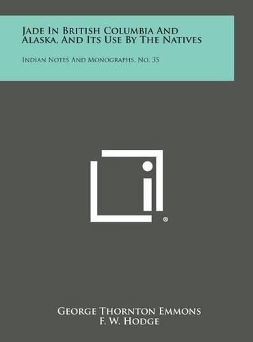 Cover image for Jade in British Columbia and Alaska, and Its Use by the Natives: Indian Notes and Monographs, No. 35