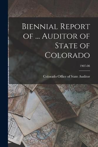 Cover image for Biennial Report of ... Auditor of State of Colorado; 1907-08