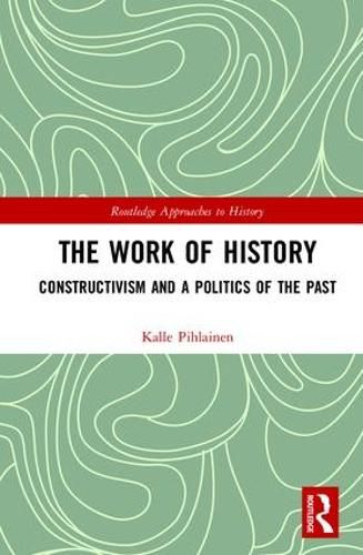 Cover image for The Work of History: Constructivism and a Politics of the Past