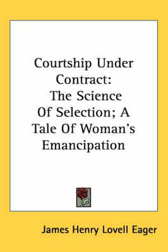 Cover image for Courtship Under Contract: The Science of Selection; A Tale of Woman's Emancipation