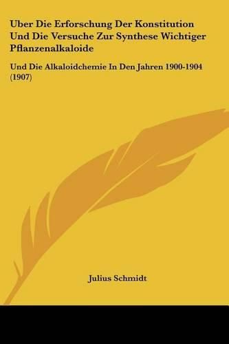 Cover image for Uber Die Erforschung Der Konstitution Und Die Versuche Zur Synthese Wichtiger Pflanzenalkaloide: Und Die Alkaloidchemie in Den Jahren 1900-1904 (1907)