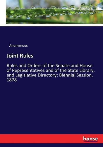 Cover image for Joint Rules: Rules and Orders of the Senate and House of Representatives and of the State Library, and Legislative Directory: Biennial Session, 1878