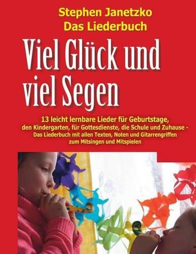 Viel Gluck und viel Segen - 13 leicht lernbare Lieder fur Geburtstage, den Kindergarten, fur Gottesdienste, die Schule & Zuhause: Das Liederbuch mit allen Texten, Noten und Gitarrengriffen zum Mitsingen und Mitspielen