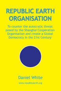 Cover image for Republic Earth Organisation: To counter the autocratic threat posed by the Shanghai Cooperation Organisation and create a Global Democracy in the 21st Century