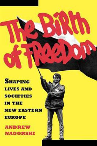 The Birth of Freedom: Shaping Lives and Societies in the New Eastern Europe