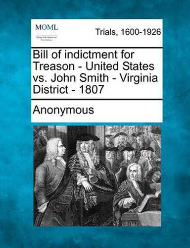 Cover image for Bill of Indictment for Treason - United States vs. John Smith - Virginia District - 1807