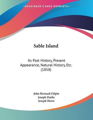 Cover image for Sable Island: Its Past History, Present Appearance, Natural History, Etc. (1858)
