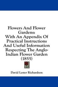 Cover image for Flowers And Flower Gardens: With An Appendix Of Practical Instructions And Useful Information Respecting The Anglo-Indian Flower Garden (1855)