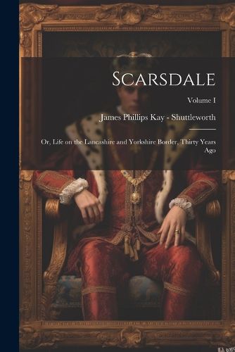 Cover image for Scarsdale; or, Life on the Lancashire and Yorkshire Border, Thirty Years Ago; Volume I