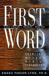 Cover image for First Word: Black Scholars, Thinkers, Warriors; Knowledge, Wisdom, Mental Liberation