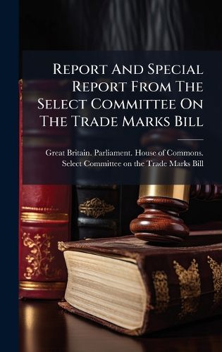 Cover image for Report And Special Report From The Select Committee On The Trade Marks Bill