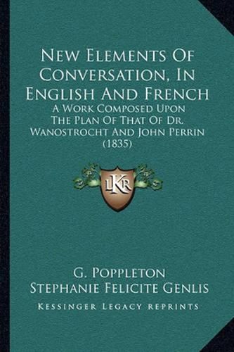 New Elements of Conversation, in English and French: A Work Composed Upon the Plan of That of Dr. Wanostrocht and John Perrin (1835)