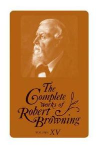 Cover image for The Complete Works of Robert Browning, Volume XV: With Variant Readings and Annotations