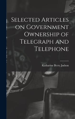 Cover image for Selected Articles on Government Ownership of Telegraph and Telephone