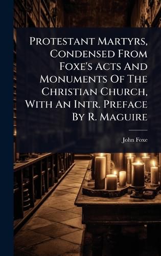 Cover image for Protestant Martyrs, Condensed From Foxe's Acts And Monuments Of The Christian Church, With An Intr. Preface By R. Maguire