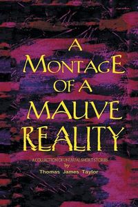 Cover image for A Montage of a Mauve Reality: A Collection of Unusual Short Stories