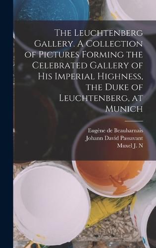 The Leuchtenberg Gallery. A Collection of Pictures Forming the Celebrated Gallery of His Imperial Highness, the Duke of Leuchtenberg, at Munich