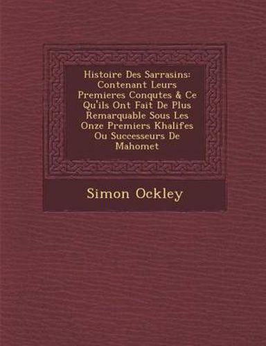 Cover image for Histoire Des Sarrasins: Contenant Leurs Premieres Conqu Tes & Ce Qu'ils Ont Fait de Plus Remarquable Sous Les Onze Premiers Khalifes Ou Successeurs de Mahomet