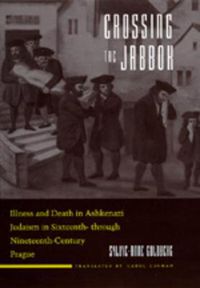 Cover image for Crossing the Jabbok: Illness and Death in Askenazi Judaism in Sixteenth - through Nineteenth-Century Prague