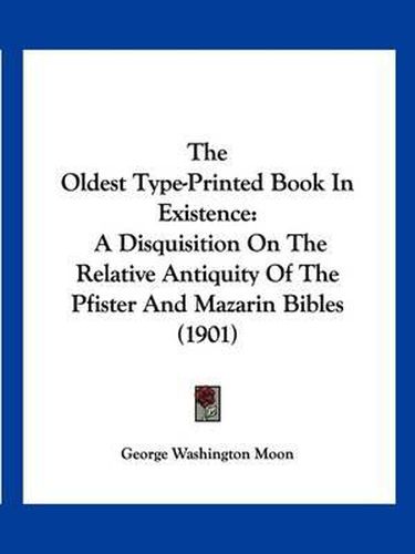 The Oldest Type-Printed Book in Existence: A Disquisition on the Relative Antiquity of the Pfister and Mazarin Bibles (1901)