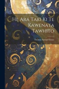 Cover image for He Ara Taki Ki Te Kawenata Tawhito