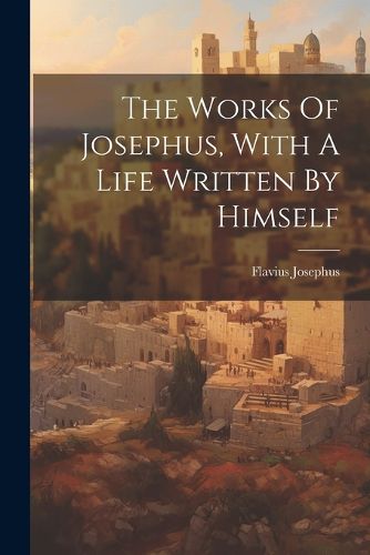 Cover image for The Works Of Josephus, With A Life Written By Himself