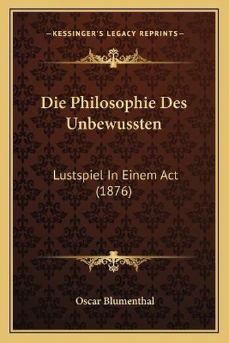 Cover image for Die Philosophie Des Unbewussten: Lustspiel in Einem ACT (1876)