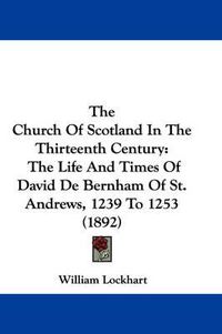 Cover image for The Church of Scotland in the Thirteenth Century: The Life and Times of David de Bernham of St. Andrews, 1239 to 1253 (1892)