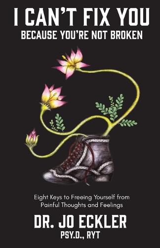 Cover image for I Can't Fix You-Because You're Not Broken: The Eight Keys to Freeing Yourself from Painful Thoughts and Feelings