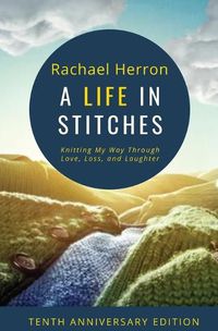 Cover image for A Life in Stitches: Knitting My Way Through Love, Loss, and Laughter - Tenth Anniversary Edition