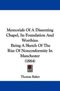 Cover image for Memorials of a Dissenting Chapel, Its Foundation and Worthies: Being a Sketch of the Rise of Nonconformity in Manchester (1884)