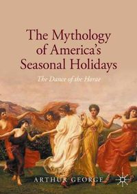 Cover image for The Mythology of America's Seasonal Holidays: The Dance of the Horae