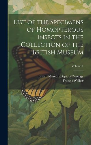 Cover image for List of the Specimens of Homopterous Insects in the Collection of the British Museum; Volume 1