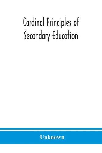 Cardinal principles of secondary education: a report of the Commission on the Reogganization of second Ary Education, Appoited by the National Education Association