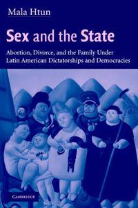 Cover image for Sex and the State: Abortion, Divorce, and the Family under Latin American Dictatorships and Democracies