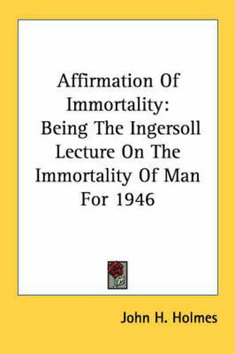 Cover image for Affirmation of Immortality: Being the Ingersoll Lecture on the Immortality of Man for 1946