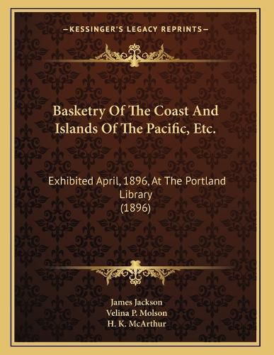 Cover image for Basketry of the Coast and Islands of the Pacific, Etc.: Exhibited April, 1896, at the Portland Library (1896)