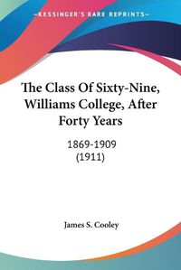 Cover image for The Class of Sixty-Nine, Williams College, After Forty Years: 1869-1909 (1911)